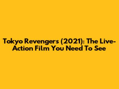 Tokyo Revengers (2021): The Live-Action Film You Need To See