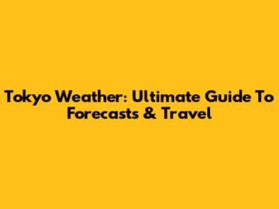 Tokyo Weather: Ultimate Guide To Forecasts & Travel