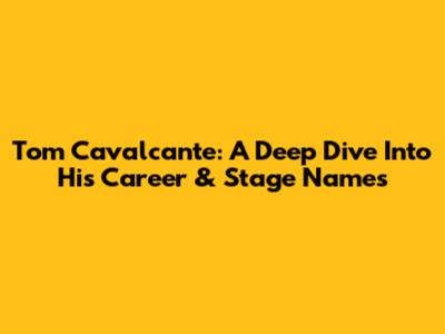 Tom Cavalcante: A Deep Dive Into His Career & Stage Names