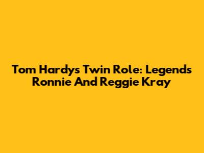 Tom Hardy's Twin Role: Legend's Ronnie And Reggie Kray