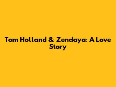 Tom Holland & Zendaya: A Love Story