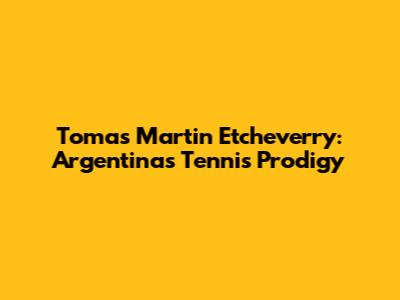 Tomas Martin Etcheverry: Argentina's Tennis Prodigy