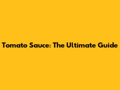 Tomato Sauce: The Ultimate Guide