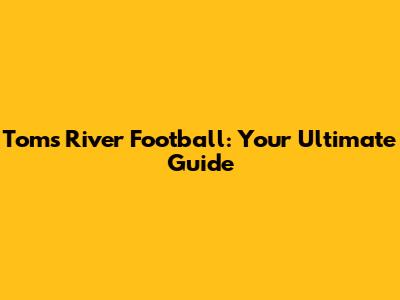 Toms River Football: Your Ultimate Guide