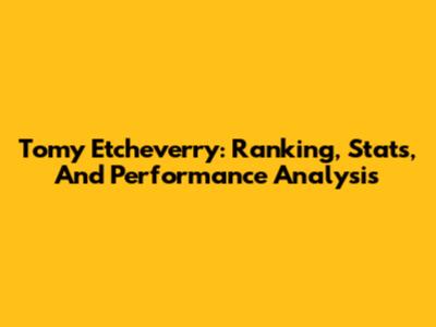 Tomy Etcheverry: Ranking, Stats, And Performance Analysis