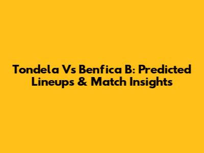 Tondela Vs Benfica B: Predicted Lineups & Match Insights