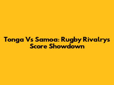 Tonga Vs Samoa: Rugby Rivalry's Score Showdown