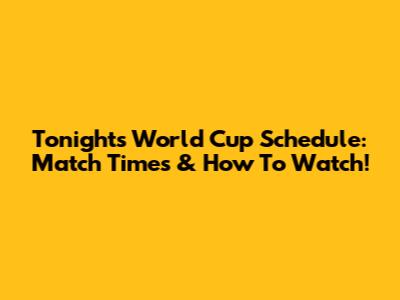 Tonight's World Cup Schedule: Match Times & How To Watch!
