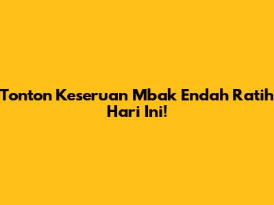 Tonton Keseruan Mbak Endah Ratih Hari Ini!
