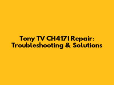 Tony TV CH417I Repair: Troubleshooting & Solutions