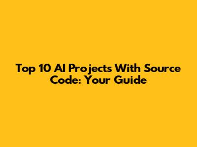 Top 10 AI Projects With Source Code: Your Guide