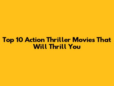 Top 10 Action Thriller Movies That Will Thrill You