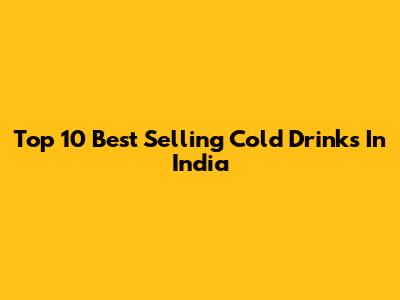 Top 10 Best Selling Cold Drinks In India