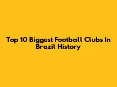 Top 10 Biggest Football Clubs In Brazil History