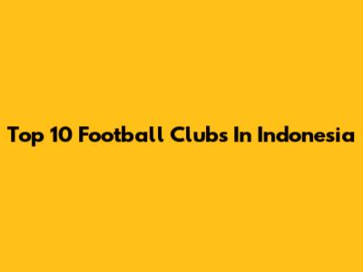 Top 10 Football Clubs In Indonesia