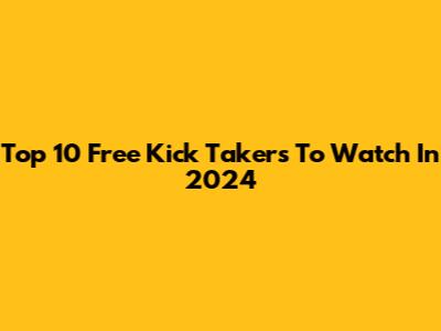 Top 10 Free Kick Takers To Watch In 2024