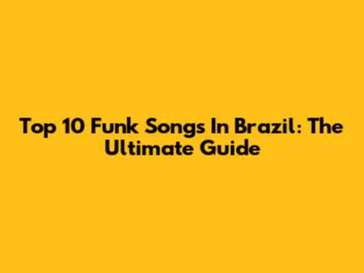 Top 10 Funk Songs In Brazil: The Ultimate Guide