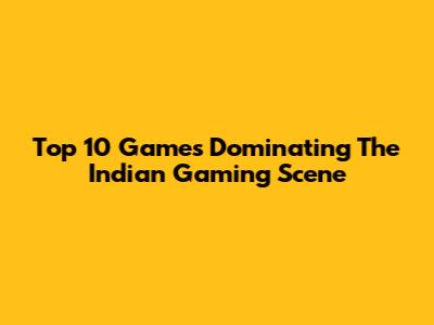Top 10 Games Dominating The Indian Gaming Scene