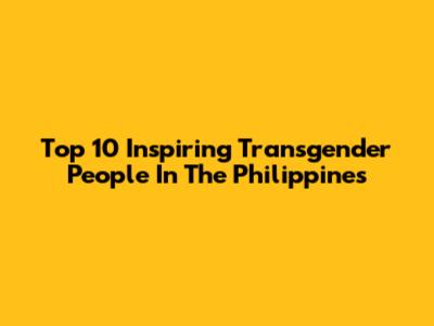 Top 10 Inspiring Transgender People In The Philippines