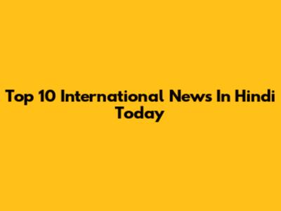Top 10 International News In Hindi Today