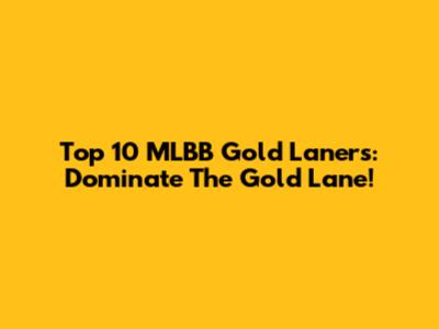 Top 10 MLBB Gold Laners: Dominate The Gold Lane!