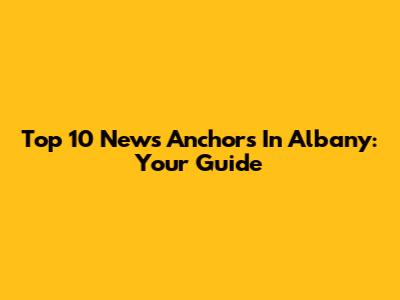 Top 10 News Anchors In Albany: Your Guide