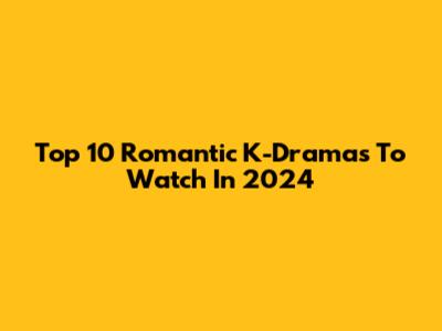 Top 10 Romantic K-Dramas To Watch In 2024