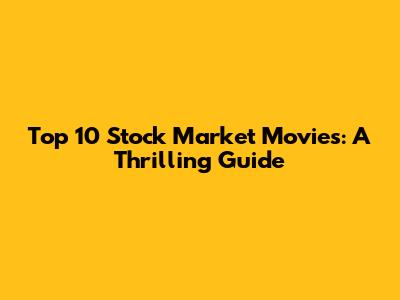 Top 10 Stock Market Movies: A Thrilling Guide