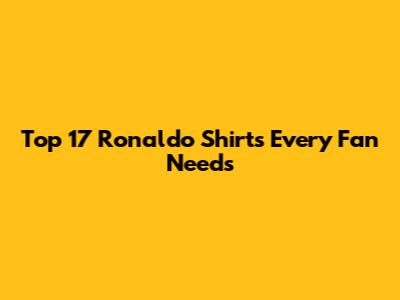 Top 17 Ronaldo Shirts Every Fan Needs