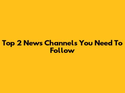 Top 2 News Channels You Need To Follow