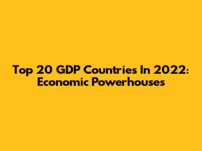 Top 20 GDP Countries In 2022: Economic Powerhouses