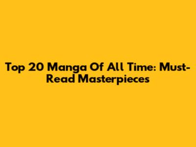 Top 20 Manga Of All Time: Must-Read Masterpieces