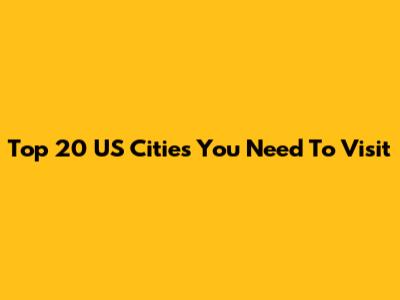 Top 20 US Cities You Need To Visit