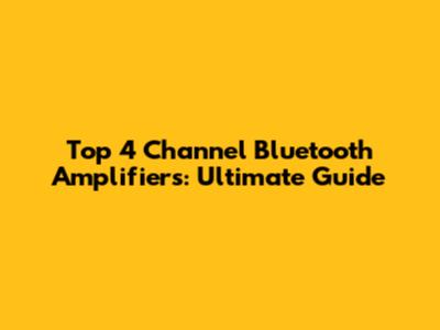 Top 4 Channel Bluetooth Amplifiers: Ultimate Guide