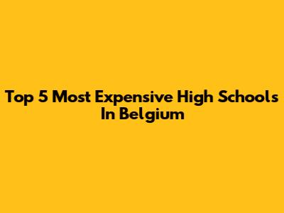 Top 5 Most Expensive High Schools In Belgium