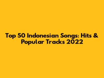 Top 50 Indonesian Songs: Hits & Popular Tracks 2022