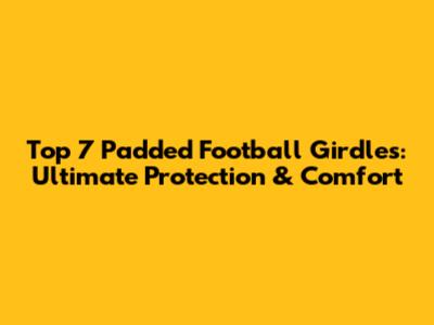Top 7 Padded Football Girdles: Ultimate Protection & Comfort