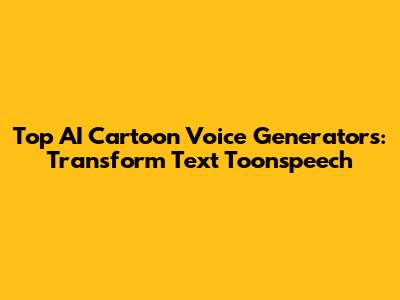 Top AI Cartoon Voice Generators: Transform Text Toonspeech
