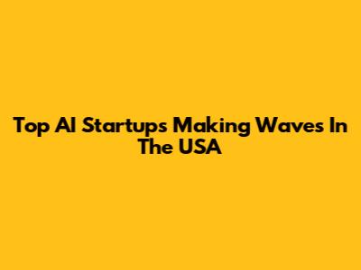 Top AI Startups Making Waves In The USA