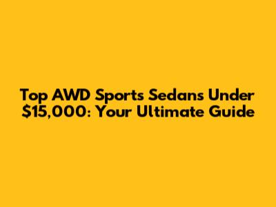 Top AWD Sports Sedans Under $15,000: Your Ultimate Guide