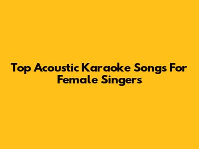 Top Acoustic Karaoke Songs For Female Singers