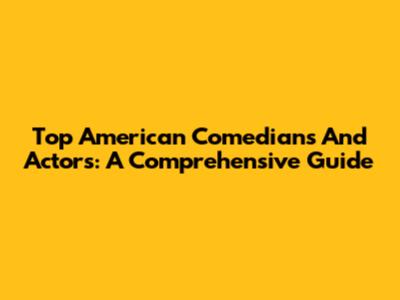 Top American Comedians And Actors: A Comprehensive Guide