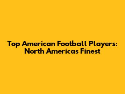 Top American Football Players: North America's Finest