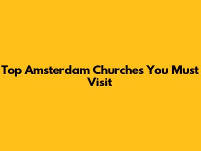 Top Amsterdam Churches You Must Visit