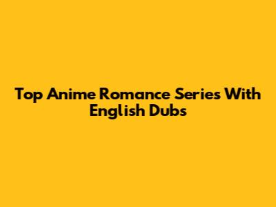 Top Anime Romance Series With English Dubs