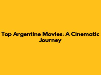 Top Argentine Movies: A Cinematic Journey