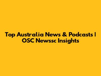 Top Australia News & Podcasts | OSC Newssc Insights