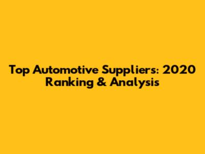 Top Automotive Suppliers: 2020 Ranking & Analysis
