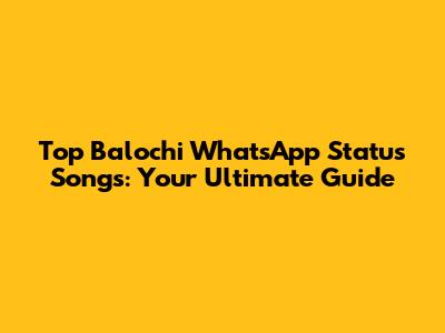 Top Balochi WhatsApp Status Songs: Your Ultimate Guide