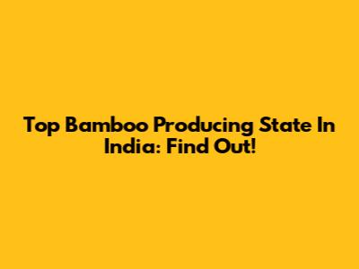 Top Bamboo Producing State In India: Find Out!